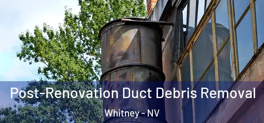  Post-Renovation Duct Debris Removal Whitney - NV